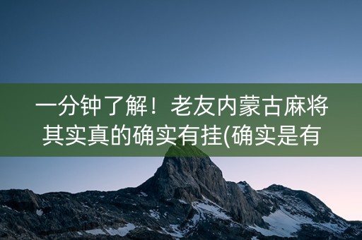 一分钟了解！老友内蒙古麻将其实真的确实有挂(确实是有挂)