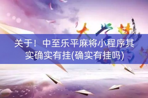 关于！中至乐平麻将小程序其实确实有挂(确实有挂吗)