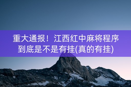 重大通报！江西红中麻将程序到底是不是有挂(真的有挂)
