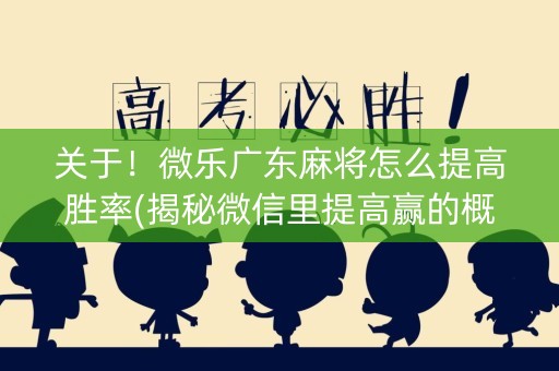 关于！微乐广东麻将怎么提高胜率(揭秘微信里提高赢的概率)