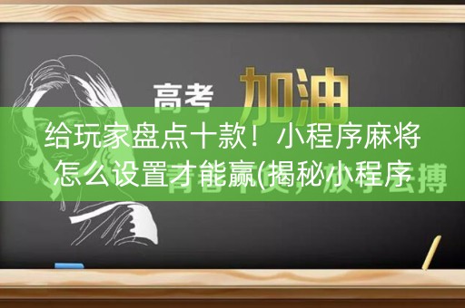 给玩家盘点十款！小程序麻将怎么设置才能赢(揭秘小程序赢牌技巧)