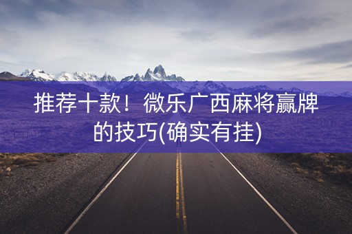 推荐十款！微乐广西麻将赢牌的技巧(确实有挂)