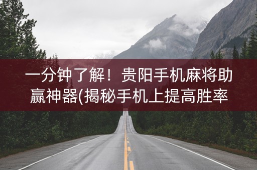 一分钟了解！贵阳手机麻将助赢神器(揭秘手机上提高胜率)