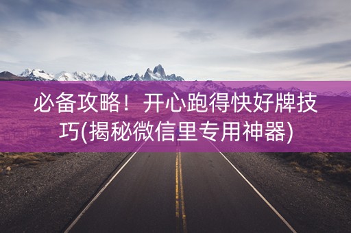 必备攻略！开心跑得快好牌技巧(揭秘微信里专用神器)