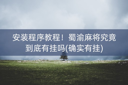 安装程序教程！蜀渝麻将究竟到底有挂吗(确实有挂)