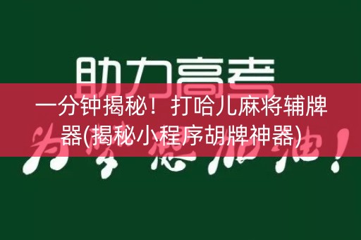 一分钟揭秘！打哈儿麻将辅牌器(揭秘小程序胡牌神器)