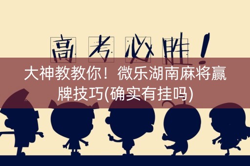 大神教教你！微乐湖南麻将赢牌技巧(确实有挂吗)