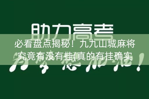 必看盘点揭秘！九九山城麻将究竟有没有挂(真的有挂确实有挂)