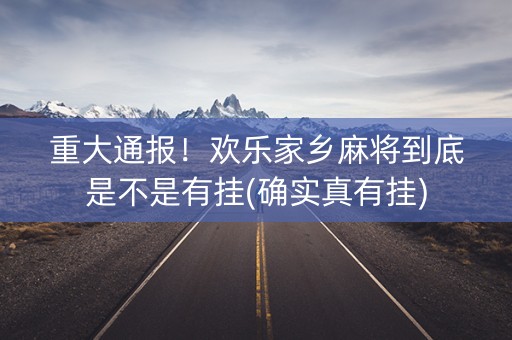 重大通报！欢乐家乡麻将到底是不是有挂(确实真有挂)