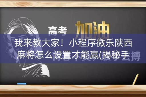 我来教大家！小程序微乐陕西麻将怎么设置才能赢(揭秘手机上如何让牌变好)