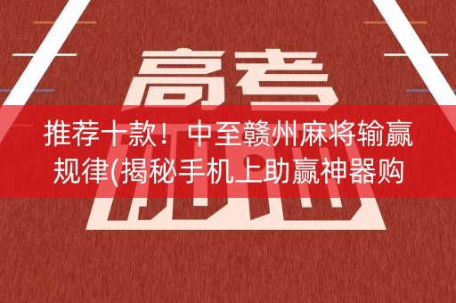 推荐十款！中至赣州麻将输赢规律(揭秘手机上助赢神器购买)