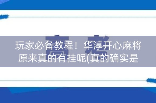玩家必备教程！华淳开心麻将原来真的有挂呢(真的确实是有挂)