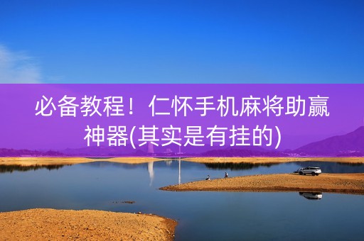必备教程！仁怀手机麻将助赢神器(其实是有挂的)