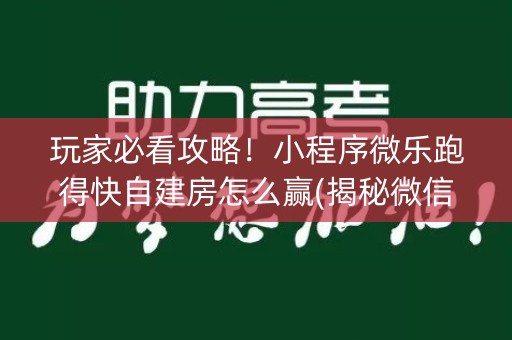 玩家必看攻略！小程序微乐跑得快自建房怎么赢(揭秘微信里最新神器下载)