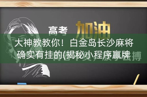 大神教教你！白金岛长沙麻将确实有挂的(揭秘小程序赢牌的技巧)