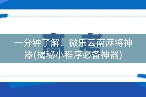 一分钟了解！微乐云南麻将神器(揭秘小程序必备神器)