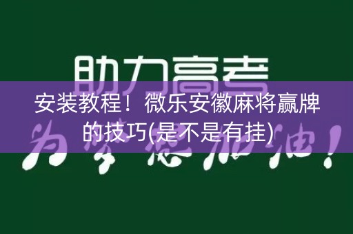 安装教程！微乐安徽麻将赢牌的技巧(是不是有挂)