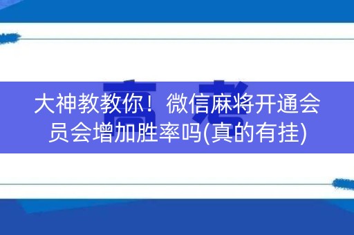 大神教教你！微信麻将开通会员会增加胜率吗(真的有挂)