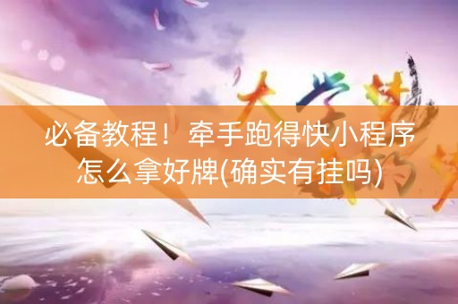 必备教程！牵手跑得快小程序怎么拿好牌(确实有挂吗)