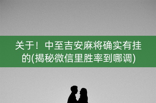 关于！中至吉安麻将确实有挂的(揭秘微信里胜率到哪调)
