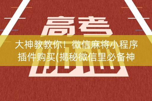 大神教教你！微信麻将小程序插件购买(揭秘微信里必备神器)