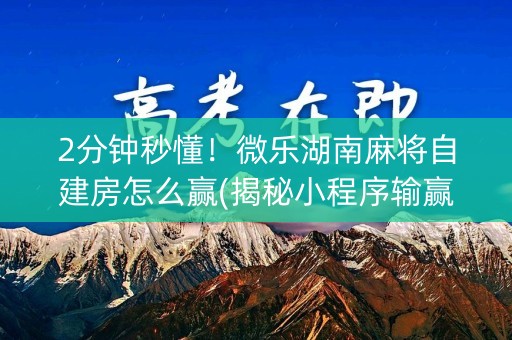 2分钟秒懂！微乐湖南麻将自建房怎么赢(揭秘小程序输赢规律)