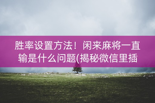 胜率设置方法！闲来麻将一直输是什么问题(揭秘微信里插件免费)