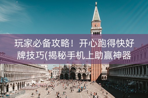 玩家必备攻略！开心跑得快好牌技巧(揭秘手机上助赢神器购买)
