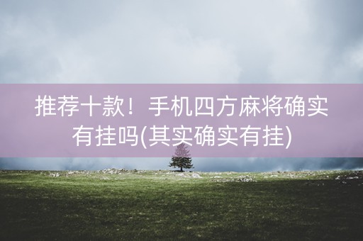 推荐十款！手机四方麻将确实有挂吗(其实确实有挂)