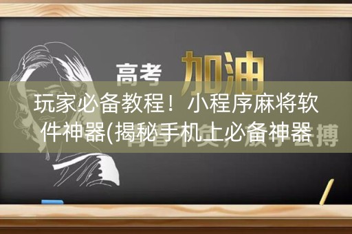玩家必备教程！小程序麻将软件神器(揭秘手机上必备神器)