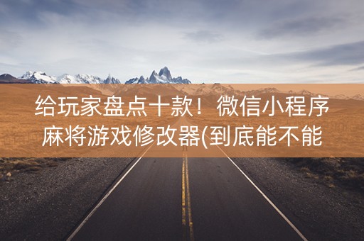 给玩家盘点十款！微信小程序麻将游戏修改器(到底能不能开挂)