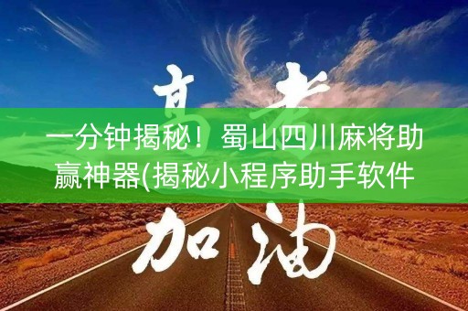 一分钟揭秘！蜀山四川麻将助赢神器(揭秘小程序助手软件)