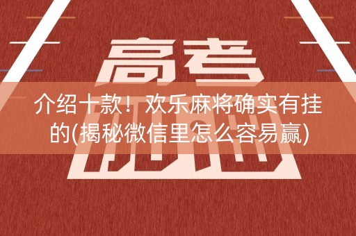 介绍十款！欢乐麻将确实有挂的(揭秘微信里怎么容易赢)