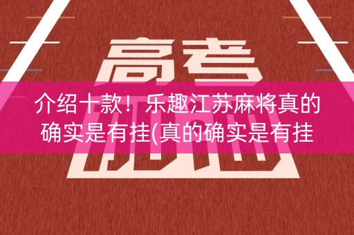 介绍十款！乐趣江苏麻将真的确实是有挂(真的确实是有挂)