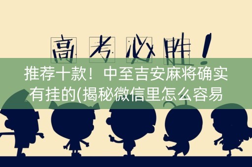 推荐十款！中至吉安麻将确实有挂的(揭秘微信里怎么容易赢)