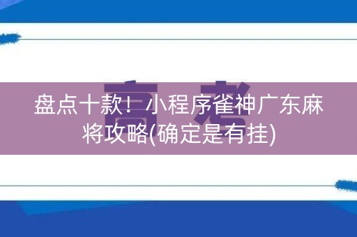 盘点十款！小程序雀神广东麻将攻略(确定是有挂)