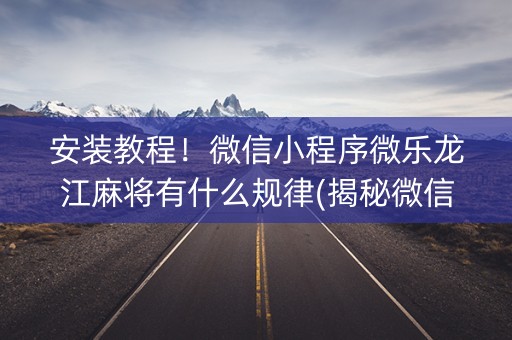 安装教程！微信小程序微乐龙江麻将有什么规律(揭秘微信里赢的诀窍)