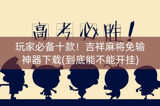 玩家必备十款！吉祥麻将免输神器下载(到底能不能开挂)