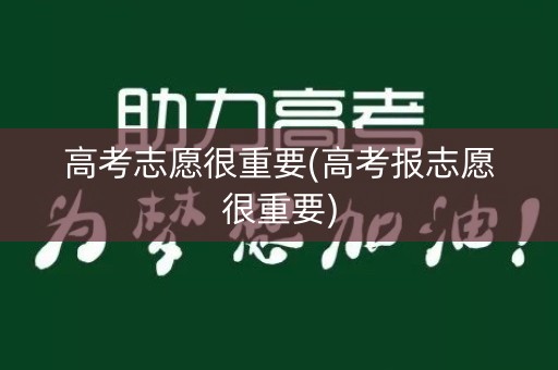 高考志愿很重要(高考报志愿很重要)