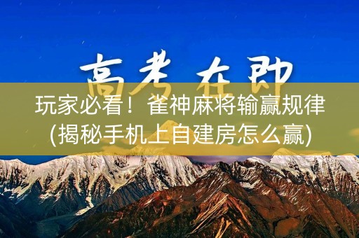 玩家必看！雀神麻将输赢规律(揭秘手机上自建房怎么赢)