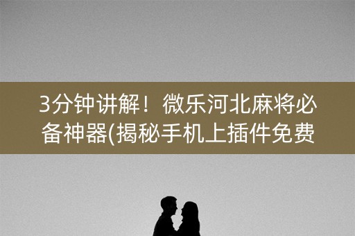 3分钟讲解！微乐河北麻将必备神器(揭秘手机上插件免费)