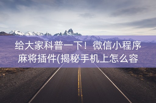 给大家科普一下！微信小程序麻将插件(揭秘手机上怎么容易赢)