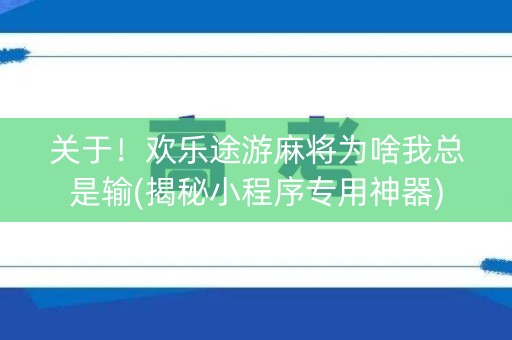 关于！欢乐途游麻将为啥我总是输(揭秘小程序专用神器)