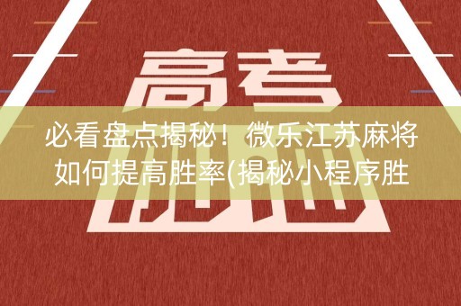 必看盘点揭秘！微乐江苏麻将如何提高胜率(揭秘小程序胜率到哪调)