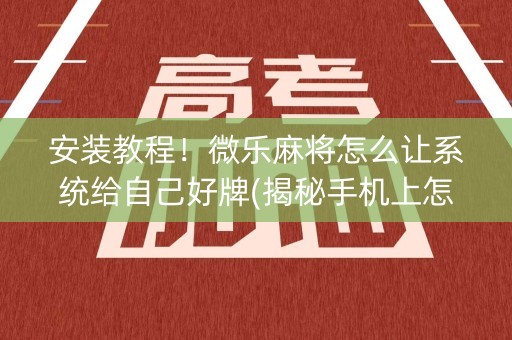 安装教程！微乐麻将怎么让系统给自己好牌(揭秘手机上怎么容易赢)