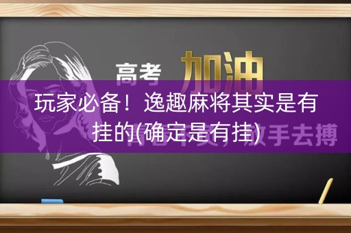玩家必备！逸趣麻将其实是有挂的(确定是有挂)