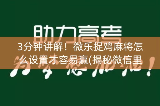 3分钟讲解！微乐捉鸡麻将怎么设置才容易赢(揭秘微信里赢牌的技巧)