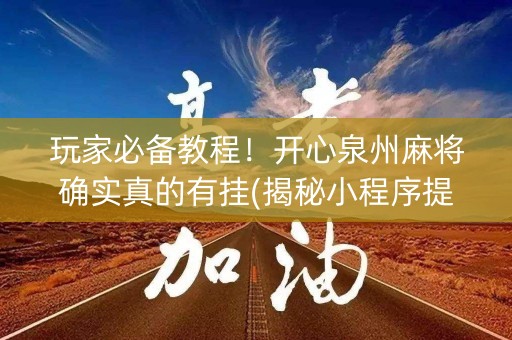 玩家必备教程！开心泉州麻将确实真的有挂(揭秘小程序提高胜率)