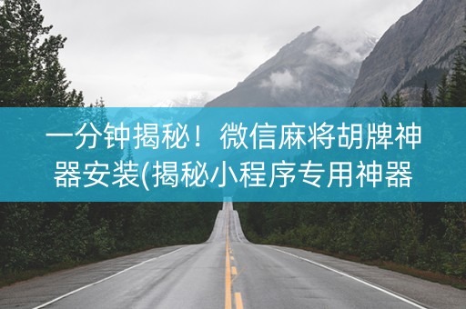 一分钟揭秘！微信麻将胡牌神器安装(揭秘小程序专用神器)