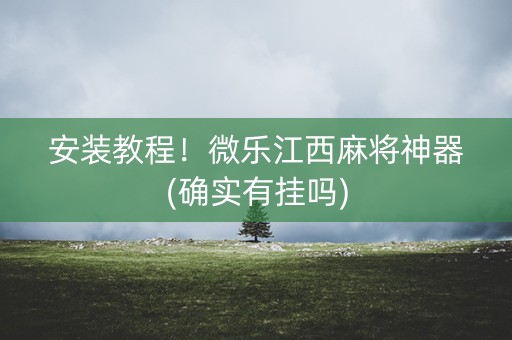 安装教程！微乐江西麻将神器(确实有挂吗)